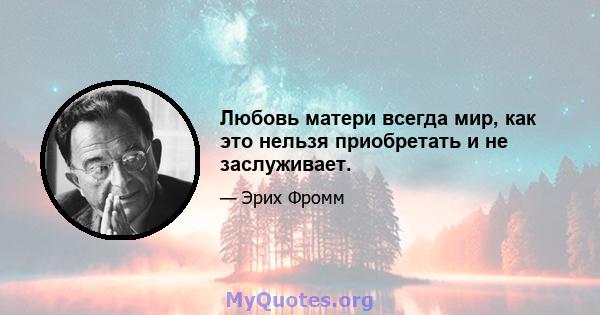 Любовь матери всегда мир, как это нельзя приобретать и не заслуживает.