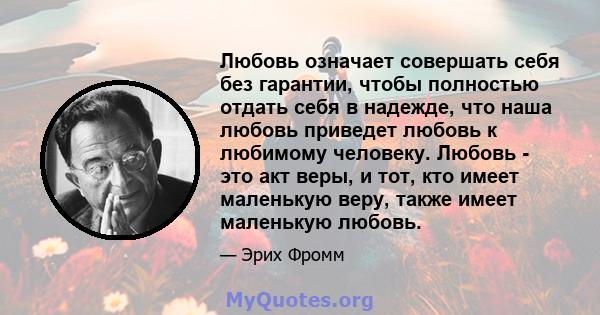 Любовь означает совершать себя без гарантии, чтобы полностью отдать себя в надежде, что наша любовь приведет любовь к любимому человеку. Любовь - это акт веры, и тот, кто имеет маленькую веру, также имеет маленькую