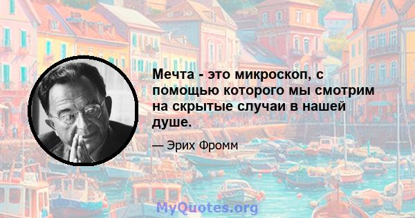 Мечта - это микроскоп, с помощью которого мы смотрим на скрытые случаи в нашей душе.