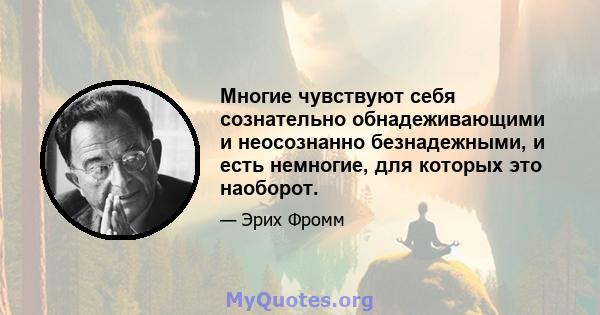 Многие чувствуют себя сознательно обнадеживающими и неосознанно безнадежными, и есть немногие, для которых это наоборот.