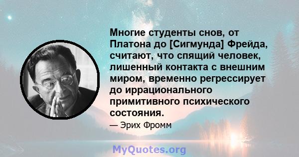 Многие студенты снов, от Платона до [Сигмунда] Фрейда, считают, что спящий человек, лишенный контакта с внешним миром, временно регрессирует до иррационального примитивного психического состояния.