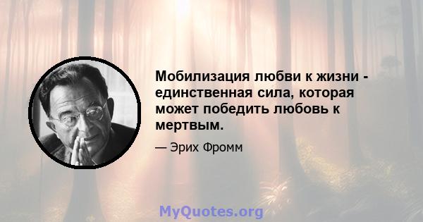 Мобилизация любви к жизни - единственная сила, которая может победить любовь к мертвым.