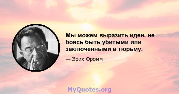 Мы можем выразить идеи, не боясь быть убитыми или заключенными в тюрьму.