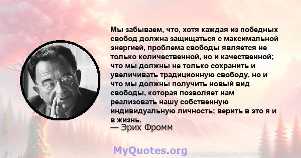 Мы забываем, что, хотя каждая из победных свобод должна защищаться с максимальной энергией, проблема свободы является не только количественной, но и качественной; что мы должны не только сохранить и увеличивать