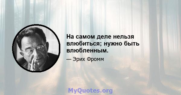 На самом деле нельзя влюбиться; нужно быть влюбленным.