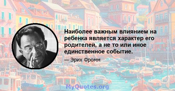 Наиболее важным влиянием на ребенка является характер его родителей, а не то или иное единственное событие.