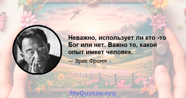 Неважно, использует ли кто -то Бог или нет. Важно то, какой опыт имеет человек.