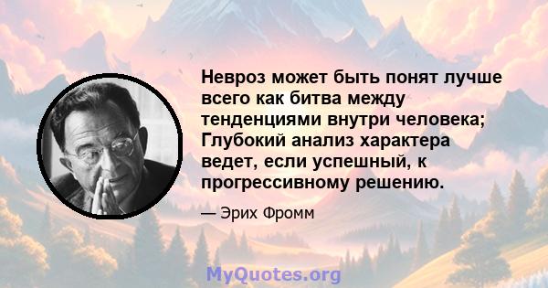 Невроз может быть понят лучше всего как битва между тенденциями внутри человека; Глубокий анализ характера ведет, если успешный, к прогрессивному решению.