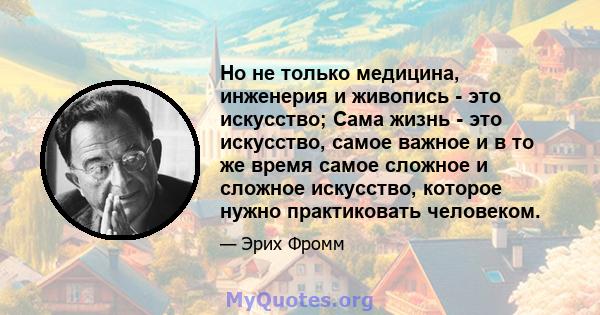 Но не только медицина, инженерия и живопись - это искусство; Сама жизнь - это искусство, самое важное и в то же время самое сложное и сложное искусство, которое нужно практиковать человеком.