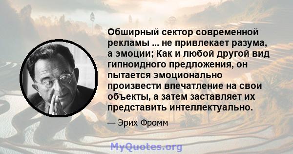 Обширный сектор современной рекламы ... не привлекает разума, а эмоции; Как и любой другой вид гипноидного предложения, он пытается эмоционально произвести впечатление на свои объекты, а затем заставляет их представить