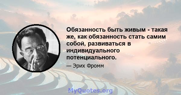 Обязанность быть живым - такая же, как обязанность стать самим собой, развиваться в индивидуального потенциального.