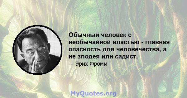 Обычный человек с необычайной властью - главная опасность для человечества, а не злодея или садист.