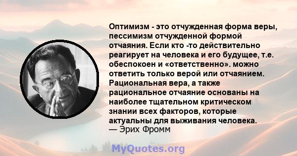 Оптимизм - это отчужденная форма веры, пессимизм отчужденной формой отчаяния. Если кто -то действительно реагирует на человека и его будущее, т.е. обеспокоен и «ответственно». можно ответить только верой или отчаянием.