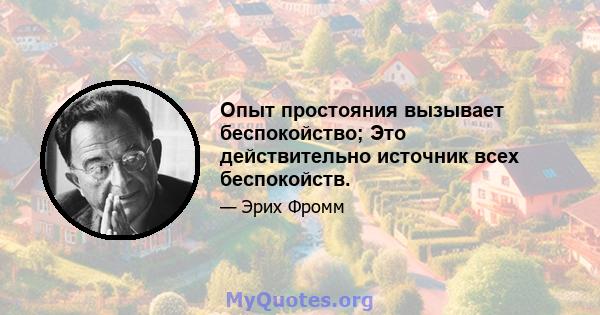 Опыт простояния вызывает беспокойство; Это действительно источник всех беспокойств.