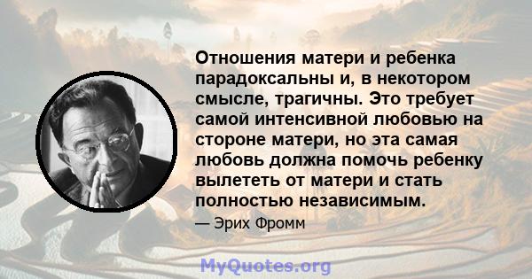 Отношения матери и ребенка парадоксальны и, в некотором смысле, трагичны. Это требует самой интенсивной любовью на стороне матери, но эта самая любовь должна помочь ребенку вылететь от матери и стать полностью