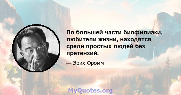 По большей части биофилиаки, любители жизни, находятся среди простых людей без претензий.