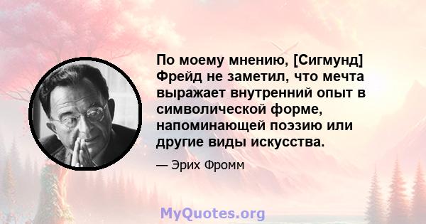 По моему мнению, [Сигмунд] Фрейд не заметил, что мечта выражает внутренний опыт в символической форме, напоминающей поэзию или другие виды искусства.