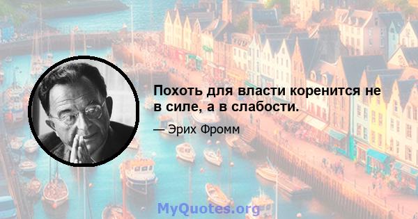 Похоть для власти коренится не в силе, а в слабости.