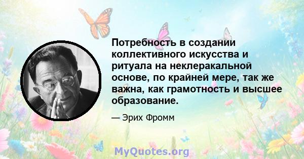 Потребность в создании коллективного искусства и ритуала на неклеракальной основе, по крайней мере, так же важна, как грамотность и высшее образование.