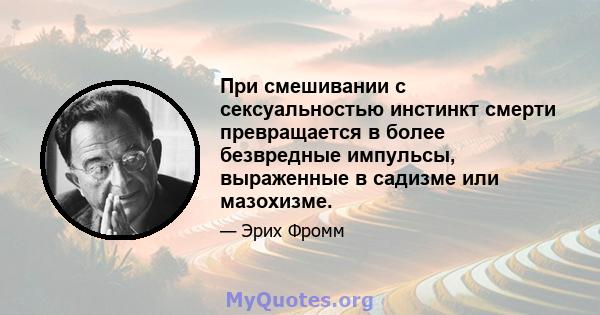 При смешивании с сексуальностью инстинкт смерти превращается в более безвредные импульсы, выраженные в садизме или мазохизме.