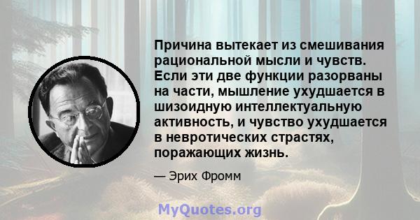 Причина вытекает из смешивания рациональной мысли и чувств. Если эти две функции разорваны на части, мышление ухудшается в шизоидную интеллектуальную активность, и чувство ухудшается в невротических страстях, поражающих 