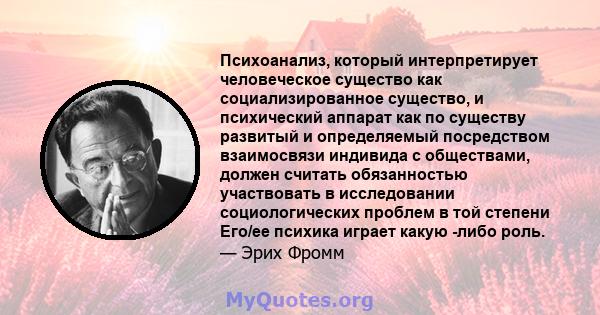 Психоанализ, который интерпретирует человеческое существо как социализированное существо, и психический аппарат как по существу развитый и определяемый посредством взаимосвязи индивида с обществами, должен считать