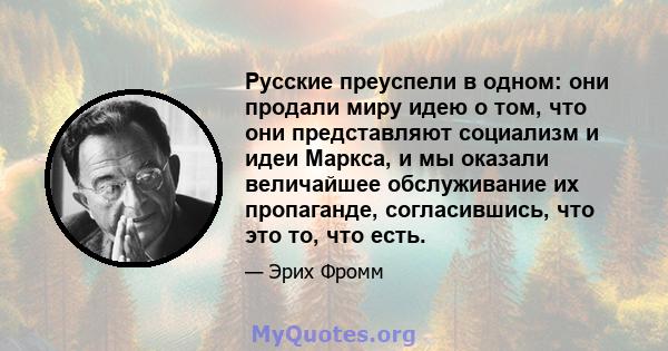 Русские преуспели в одном: они продали миру идею о том, что они представляют социализм и идеи Маркса, и мы оказали величайшее обслуживание их пропаганде, согласившись, что это то, что есть.