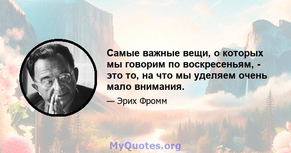 Самые важные вещи, о которых мы говорим по воскресеньям, - это то, на что мы уделяем очень мало внимания.