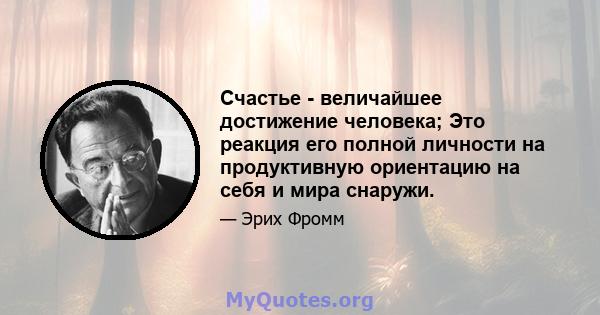 Счастье - величайшее достижение человека; Это реакция его полной личности на продуктивную ориентацию на себя и мира снаружи.