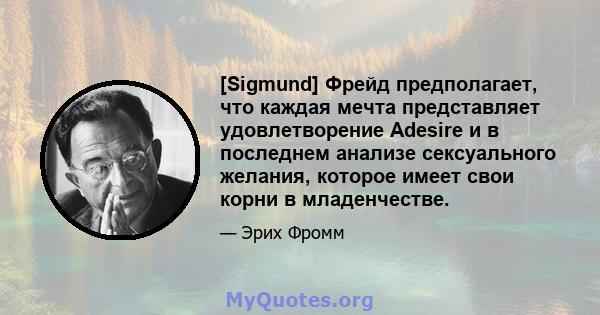 [Sigmund] Фрейд предполагает, что каждая мечта представляет удовлетворение Adesire и в последнем анализе сексуального желания, которое имеет свои корни в младенчестве.