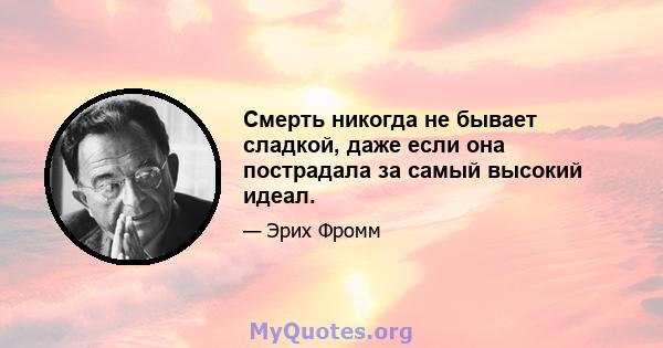 Смерть никогда не бывает сладкой, даже если она пострадала за самый высокий идеал.