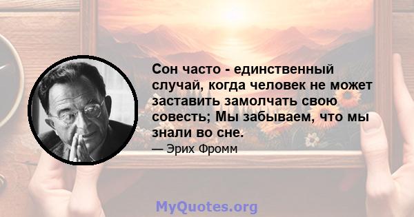 Сон часто - единственный случай, когда человек не может заставить замолчать свою совесть; Мы забываем, что мы знали во сне.