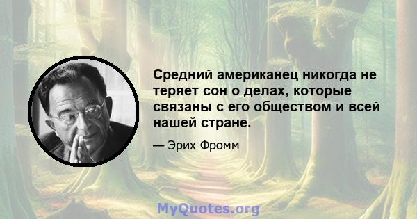 Средний американец никогда не теряет сон о делах, которые связаны с его обществом и всей нашей стране.