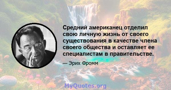 Средний американец отделил свою личную жизнь от своего существования в качестве члена своего общества и оставляет ее специалистам в правительстве.