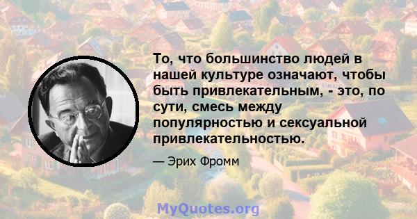 То, что большинство людей в нашей культуре означают, чтобы быть привлекательным, - это, по сути, смесь между популярностью и сексуальной привлекательностью.