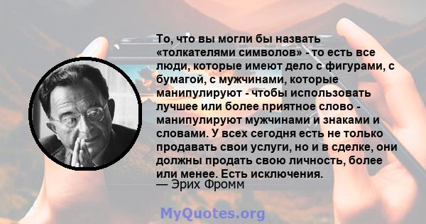 То, что вы могли бы назвать «толкателями символов» - то есть все люди, которые имеют дело с фигурами, с бумагой, с мужчинами, которые манипулируют - чтобы использовать лучшее или более приятное слово - манипулируют