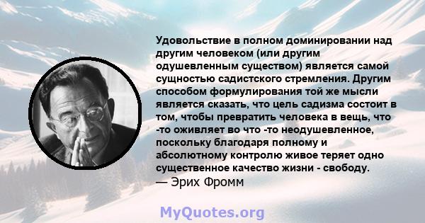 Удовольствие в полном доминировании над другим человеком (или другим одушевленным существом) является самой сущностью садистского стремления. Другим способом формулирования той же мысли является сказать, что цель