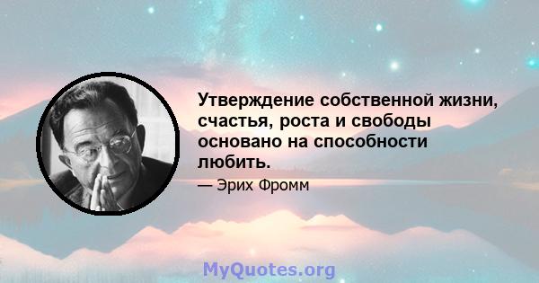 Утверждение собственной жизни, счастья, роста и свободы основано на способности любить.