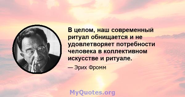 В целом, наш современный ритуал обнищается и не удовлетворяет потребности человека в коллективном искусстве и ритуале.