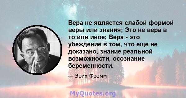 Вера не является слабой формой веры или знания; Это не вера в то или иное; Вера - это убеждение в том, что еще не доказано, знание реальной возможности, осознание беременности.