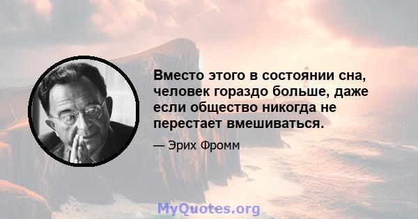 Вместо этого в состоянии сна, человек гораздо больше, даже если общество никогда не перестает вмешиваться.