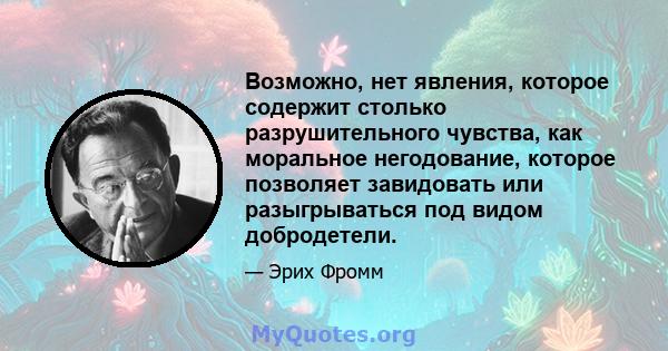 Возможно, нет явления, которое содержит столько разрушительного чувства, как моральное негодование, которое позволяет завидовать или разыгрываться под видом добродетели.