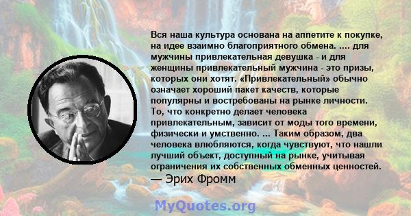 Вся наша культура основана на аппетите к покупке, на идее взаимно благоприятного обмена. .... для мужчины привлекательная девушка - и для женщины привлекательный мужчина - это призы, которых они хотят. «Привлекательный» 