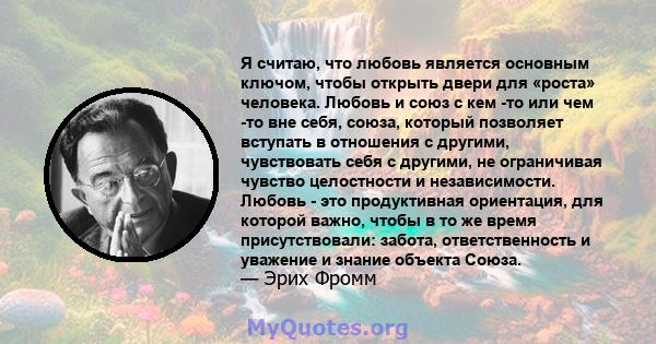 Я считаю, что любовь является основным ключом, чтобы открыть двери для «роста» человека. Любовь и союз с кем -то или чем -то вне себя, союза, который позволяет вступать в отношения с другими, чувствовать себя с другими, 