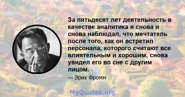 За пятьдесят лет деятельность в качестве аналитика я снова и снова наблюдал, что мечтатель после того, как он встретил персонала, которого считают все влиятельным и хорошим, снова увидел его во сне с другим лицом.