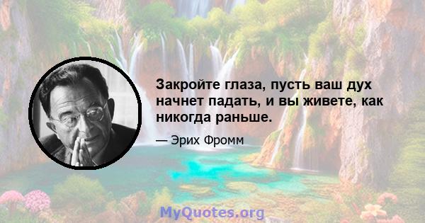 Закройте глаза, пусть ваш дух начнет падать, и вы живете, как никогда раньше.