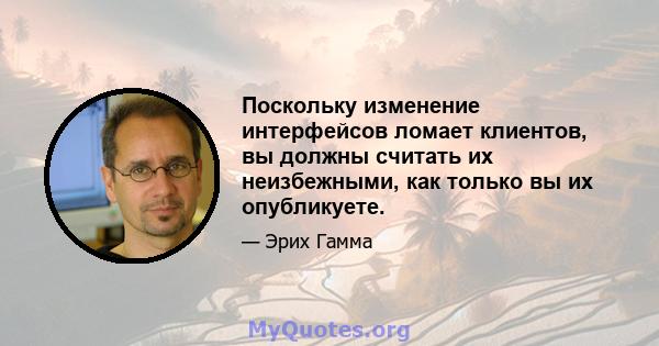 Поскольку изменение интерфейсов ломает клиентов, вы должны считать их неизбежными, как только вы их опубликуете.