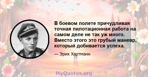 В боевом полете причудливая точная пилотационная работа на самом деле не так уж много. Вместо этого это грубый маневр, который добивается успеха.