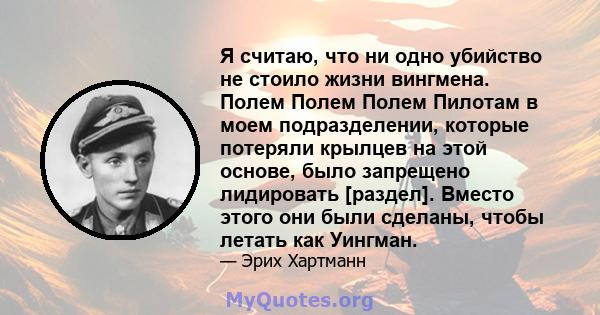 Я считаю, что ни одно убийство не стоило жизни вингмена. Полем Полем Полем Пилотам в моем подразделении, которые потеряли крылцев на этой основе, было запрещено лидировать [раздел]. Вместо этого они были сделаны, чтобы