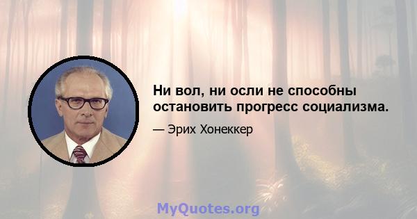 Ни вол, ни осли не способны остановить прогресс социализма.